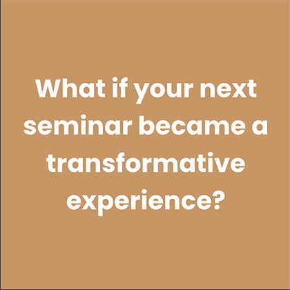What if your next seminar became a transformative experience ?